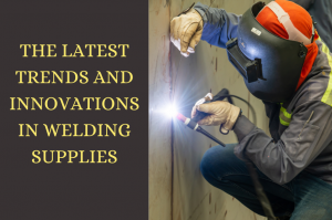 The Latest Trends and Innovations in Welding Supplies